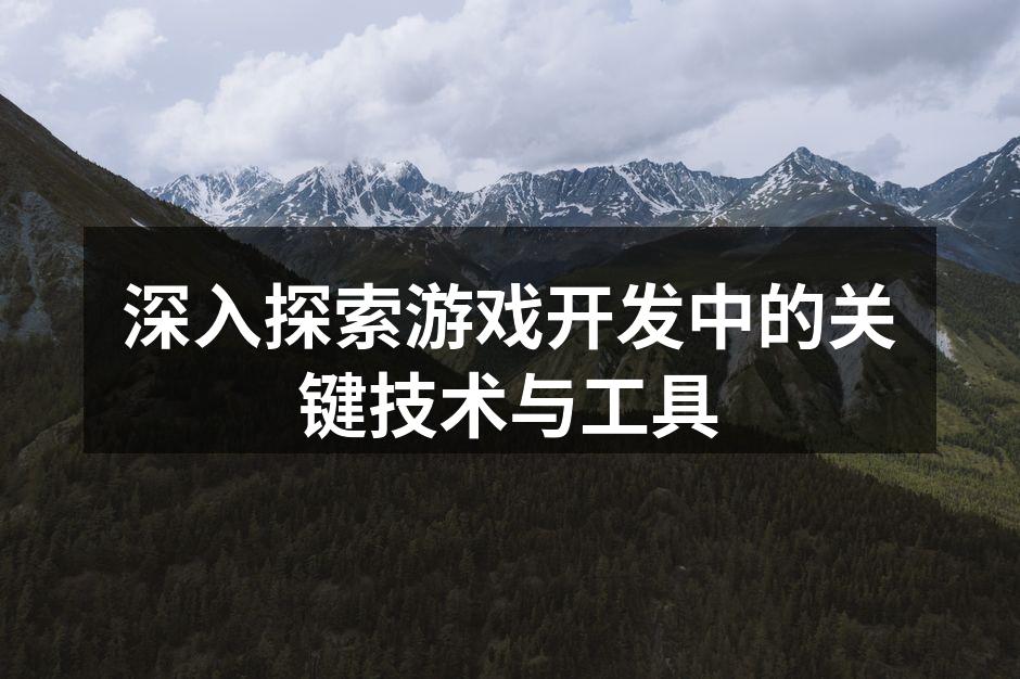 深入探索游戏开发中的关键技术与工具