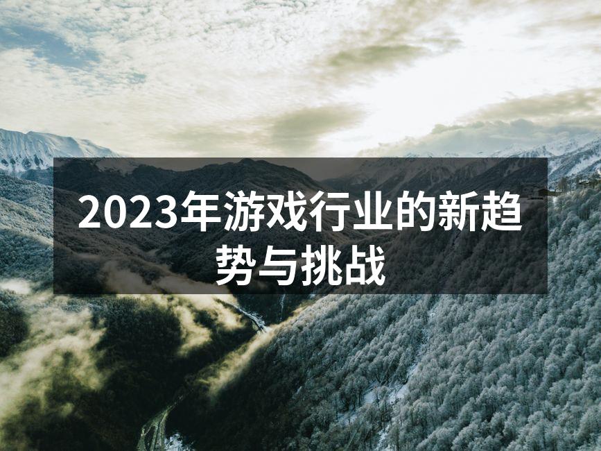 2023年游戏行业的新趋势与挑战
